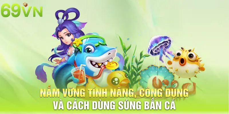 Nắm vững tính năng, công dụng và cách dùng súng bắn cá 