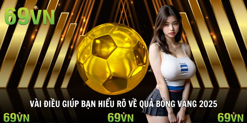 qua bong vang 2025 vai dieu Vài điều giúp bạn hiểu rõ về quả bóng vàng 2025